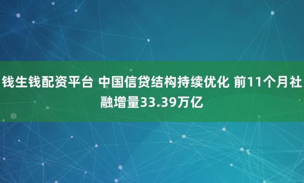 钱生钱配资平台 中国信贷结构持续优化 前11个月社融增量33.39万亿