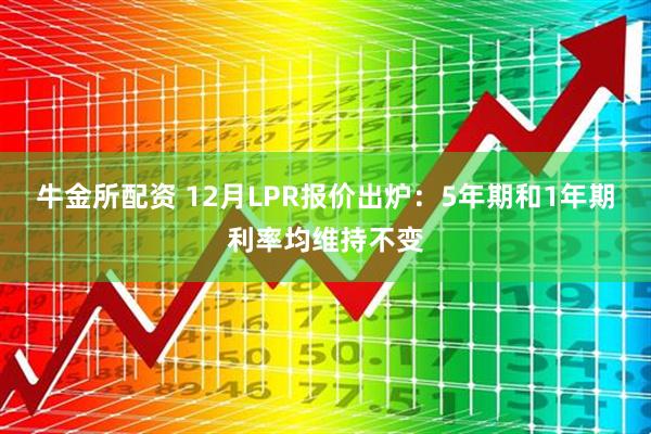 牛金所配资 12月LPR报价出炉：5年期和1年期利率均维持不变