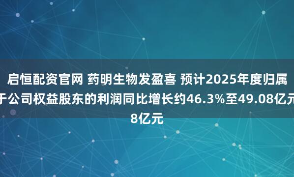 启恒配资官网 药明生物发盈喜 预计2025年度归属于公司权益股东的利润同比增长约46.3%至49.08亿元